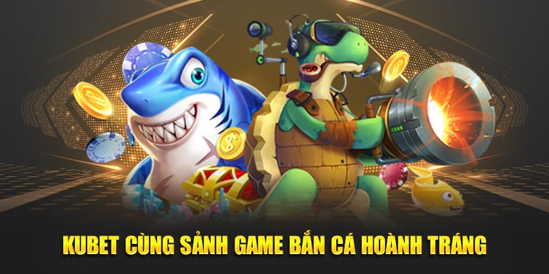 KUBET cùng sảnh game bắn cá hoành tráng