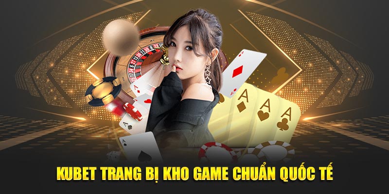 KUBET trang bị kho game chuẩn quốc tế